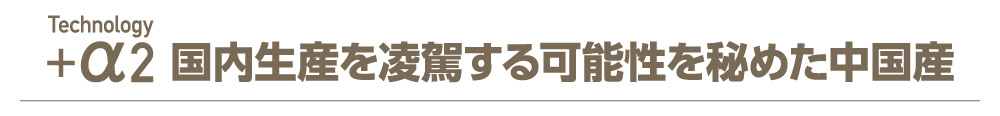 Technology+α2:国内生産を凌駕する可能性を秘めた中国産