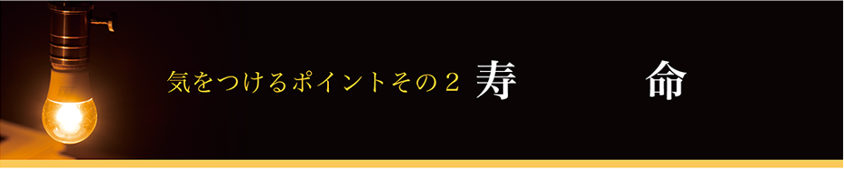 気をつけるポイントその2 寿　命