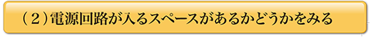 （２）電源回路が入るスペースがあるかどうかをみる