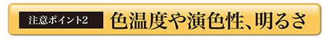 注意ポイント2　色温度や演色性、明るさ