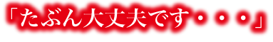 「たぶん大丈夫です・・・」