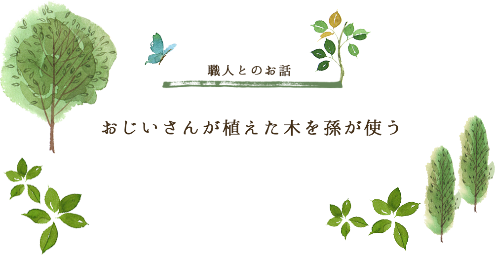 職人とのお話「おじいさんが植えた木を孫が使う」