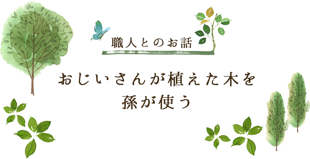 職人とのお話「おじいさんが植えた木を孫が使う」